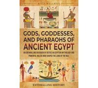 Gods, Goddesses, and Pharaohs of Ancient Egypt: An Enthralling Overview of Deities in Egyptian Mythology and Powerful Rulers Who Shaped the Land of the Nile (Exploring the Past)