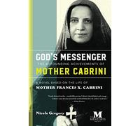 God's Messenger: The Astounding Achievements of Mother Frances X. Cabrini: A Novel Based on the Life of Mother Cabrini