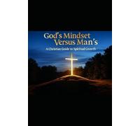 God's Mindset Versus Man's: A Christian guide To Spiritual Growth