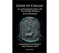 Gods of Canaan: An Archaeological Guide to the Pre-Israelite Pantheon: Unearthing the Lost World of Baal, Asherah, and El