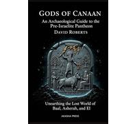 Gods of Canaan: An Archaeological Guide to the Pre-Israelite Pantheon: Unearthing the Lost World of Baal, Asherah, and El