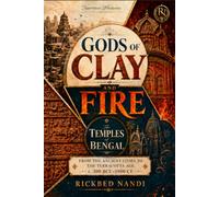 GODS OF CLAY AND FIRE: The Temples of Bengal - From the Ancient Cities to the Terracotta Age, c. 300 BCE-1900 CE (Narrative History)