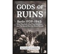 Gods of Ruin: Berlin 1939-1945 What They Built, What They Destroyed, and the Secret the City Never Buried