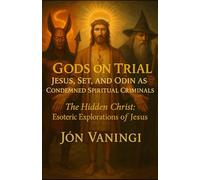 Gods on Trial: Jesus, Set, and Odin As Condemned Spiritual Criminals (The Hidden Christ: Esoteric Explorations of Jesus)