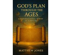 GOD'S PLAN THROUGH THE AGES: A DISPENSATIONAL SURVEY OF SCRIPTURE