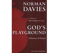God's Playground A History of Poland: Volume 1: The Origins to 1795