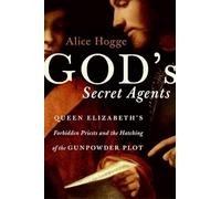 God's Secret Agents: Queen Elizabeth's Forbidden Priests And The Hatching Of The Gunpowder Plot