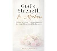 God's Strength for Mothers: A Christian Devotional for Moms with Bible Verses, Reflections, and Prayers for Strength, Peace, and Faith in Everyday Motherhood - 90 Devotions
