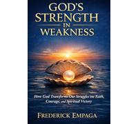 God's Strength in Weakness: How God Transforms Our Struggles into Faith, Courage, and Spiritual Victory