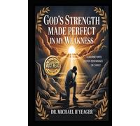 GOD's STRENGTH MADE PERFECT IN MY WEAKNESS: A Journey into Deeper Dependence on Christ