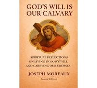 God's Will Is Our Calvary: Spiritual Reflections on Living in God's Will and Carrying Our Crosses - Second Edition