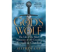 God's Wolf: The Life of the Most Notorious of All Crusaders: Reynald de Chatillon