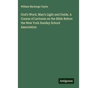 God's Word, Man's Light and Guide. A Course of Lectures on the Bible Before the New York Sunday School Association