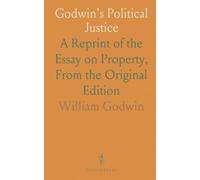 Godwin's Political Justice: A Reprint of the Essay on Property, From the Original Edition