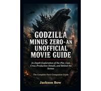 GODZILLA MINUS ZERO - AN UNOFFICIAL MOVIE GUIDE: In-Depth Exploration of the Plot, Cast, Crew,Production Details, and Behind the Scenes