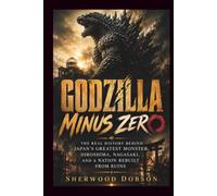 Godzilla Minus Zero: The Real History Behind Japan's Greatest Monster, Hiroshima, Nagasaki, and a Nation Rebuilt from Ruins