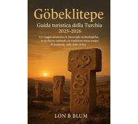 Göbeklitepe, Guida turistica della Turchia 2025-2026: Un viaggio attraverso le meraviglie archeologiche, le ricchezze culturali e le tradizioni senza tempo di Şanlıurfa, culla della civiltà