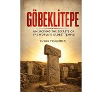 Göbeklitepe: Unlocking the Secrets of the World's Oldest Temple: The Ancient Mysteries of Megalithic Architecture, Lost Civilizations, and the True Origin of Human Civilization