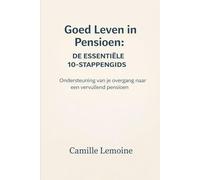 Goed Leven in Pensioen: De Essentiële 10-stappengids: Ondersteuning van je overgang naar een vervullend pensioen