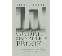 Gödel and the Incomplete Proof: Conversations on Truth, Mystery, and the Answers Beyond Reason