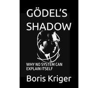 GÖDEL’S SHADOW: WHY NO SYSTEM CAN EXPLAIN ITSELF (SCIENCE AND COSMOS)