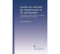 Goethe als vertreter der länderkunde im 18. jahrhundert: Ein beitrag zu Goethes schaffen, ein beitrag zur geschichte der länderkunde