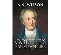 Goethe: His Faustian Life - The Extraordinary Story of Modern Germany, a Troubled Genius and the Poem that Made Our World