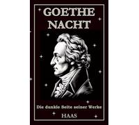 Goethe Nacht: Die dunklen Seiten im Werk von Johann Wolfgang von Goethe (Die vielen Gesichter)