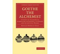 Goethe the Alchemist Paperback: A Study of Alchemical Symbolism in Goethe’s Literary and Scientific Works (Cambridge Library Collection - Literary Studies)