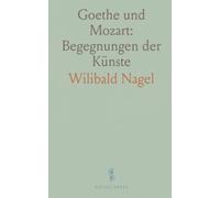 Goethe und Mozart: Begegnungen der Künste: Wie Goethe Mozarts Opern wahrnahm und das Theater in Weimar formte