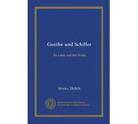Goethe und Schiller: ihr Leben und ihre Werke