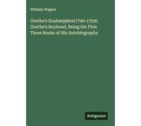 Goethe's Knabenjahre(1749-1759). Goethe's Boyhood, Being the First Three Books of His Autobiography