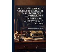 Goethe's Knabenjahre. Goethe's Boyhood, The First 3 Books Of His Autobiography, Arranged And Annotated By W. Wagner