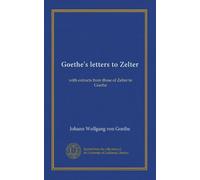 Goethe's letters to Zelter: with extracts from those of Zelter to Goethe