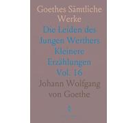 Goethes Sämtliche Werke: Die Leiden des Jungen Werthers Kleinere Erzählungen