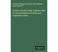 Goethe's Travels in Italy. Together with His Second Residence in Rome and Fragments on Italy