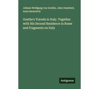 Goethe's Travels in Italy. Together with His Second Residence in Rome and Fragments on Italy