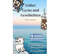 Götter, Gyros und Geschichten: 99 unglaubliche, skurrile und faszinierende Fakten über Griechenland