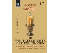 Götter und Imperien - Die Weltgeschichte der Religionen: Band 1 - Das Erwachen des Glaubens (Vorgeschichte-500 n. Chr.)