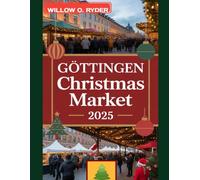 GÖTTINGEN CHRISTMAS MARKET 2025: "Your Ultimate Journey to the World’s Most Enchanting Festive Destinations" (WISE TRAVEL)