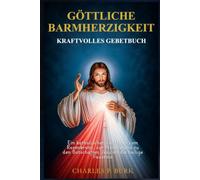 GÖTTLICHE BARMHERZIGKEIT - KRAFTVOLLES GEBETBUCH: Ein katholischer Leitfaden zum Rosenkranz, zur Novene und zu den Botschaften Jesu an die heilige Faustina