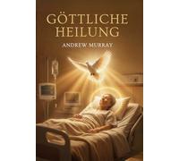 Göttliche Heilung - Der Gott der Wunder: Der christliche Klassiker von Andrew Murray auf Deutsch (Andrew Murrays Glaubensleben)