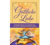 Göttliche Liebe: Das Göttliche offenbart, wie man Göttliche Liebe, Fülle, Weisheit, Glückseligkeit und Schönheit