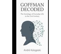 GOFFMAN DECODED: The Sociology of Everyday Life in the 21st Century (Collection 12)