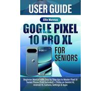GOGLE PIXEL 10 PRO XL USER GUIDE FOR SENIORS: Beginner Manual with Step by Step tips to Master Pixel 10 Series Phone (Fold included) + Tricks on Gemini Al, Android 16, Camera, Settings & Apps
