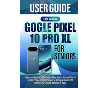 GOGLE PIXEL 10 PRO XL USER GUIDE FOR SENIORS: Beginner Manual with Step by Step tips to Master Pixel 10 Series Phone (Fold included) + Tricks on Gemini Al, Android 16, Camera, Settings & Apps