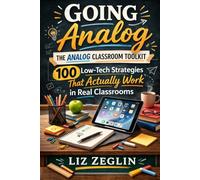 Going Analog: The Analog Classroom Toolkit: 100 Low-tech Strategies that Actually Work in Real Classrooms