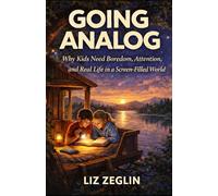 Going Analog: Why Kids Need Boredom, Attention, and Real Life in a Screen-Filled World: 1