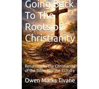 Going Back To The Roots of Christianity: Returning to the Christianity of The Bible Not The Culture