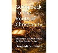 Going Back To The Roots of Christianity: Returning to the Christianity of the Bible, Not the Culture